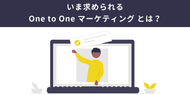One to One マーケティングとは？具体的手法や効果を徹底解説